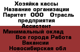 Хозяйка кассы › Название организации ­ Паритет, ООО › Отрасль предприятия ­ Ассистент › Минимальный оклад ­ 27 000 - Все города Работа » Вакансии   . Новосибирская обл.,Новосибирск г.